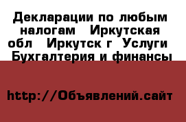 Декларации по любым налогам - Иркутская обл., Иркутск г. Услуги » Бухгалтерия и финансы   